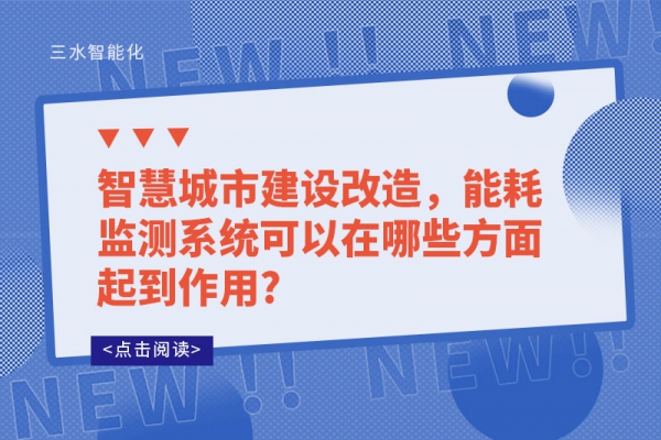 智慧城市建設改造，能耗監測系統可以在哪些方面起到作用?
